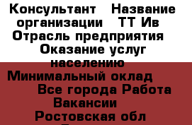 Консультант › Название организации ­ ТТ-Ив › Отрасль предприятия ­ Оказание услуг населению › Минимальный оклад ­ 20 000 - Все города Работа » Вакансии   . Ростовская обл.,Донецк г.